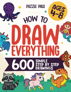 How To Draw Everything: 600 Simple Step By Step Drawings For Kids Ages 4 to 8