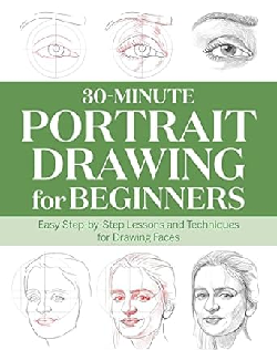 30-Minute Portrait Drawing for Beginners: Easy Step-by-Step Lessons and Techniques for Drawing Faces (30-Minute Drawing for Beginners)