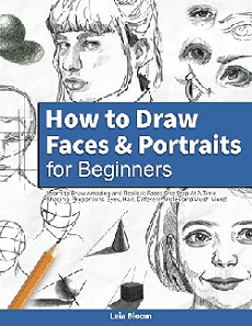 How to Draw Faces and Portraits for Beginners: Learn to Draw Amazing and Realistic Faces One Step At A Time - Shading, Proportions, Eyes, Hair, Different Angles and Much More!