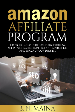 Amazon Affiliate Program: Transfer Clicks into Cashflow, Program Set-up, Niche Selection, Product Marketing and Scaling Your Business